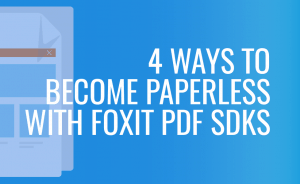 4 ways to become paperless with Foxit PDF SDKs